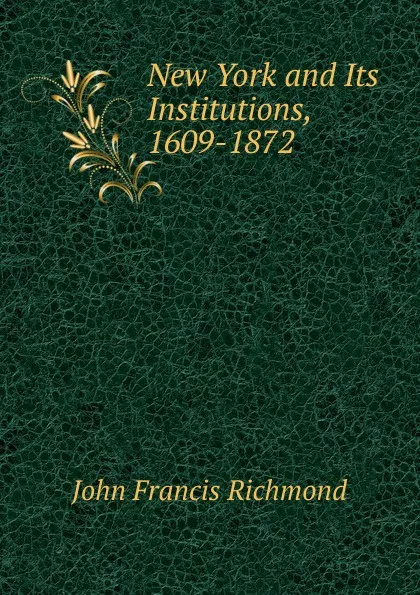 Обложка книги New York and Its Institutions, 1609-1872, John Francis Richmond