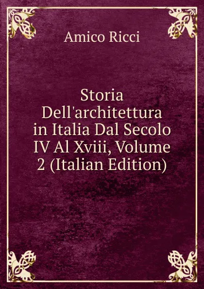 Обложка книги Storia Dell.architettura in Italia Dal Secolo IV Al Xviii, Volume 2 (Italian Edition), Amico Ricci