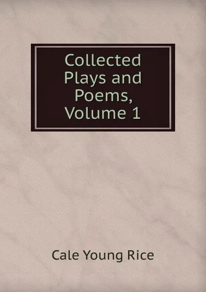 Обложка книги Collected Plays and Poems, Volume 1, Cale Young Rice
