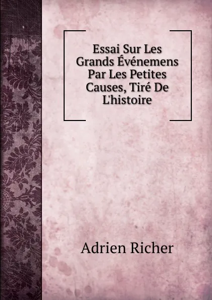 Обложка книги Essai Sur Les Grands Evenemens Par Les Petites Causes, Tire De L.histoire, Adrien Richer