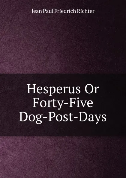 Обложка книги Hesperus Or Forty-Five Dog-Post-Days, Jean Paul Friedrich Richter