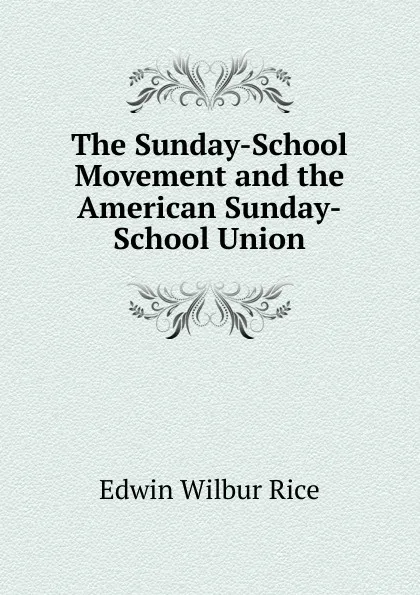 Обложка книги The Sunday-School Movement and the American Sunday-School Union, Edwin Wilbur Rice