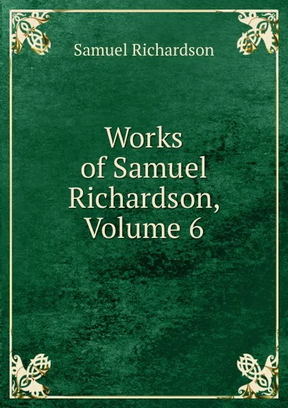 Обложка книги Works of Samuel Richardson, Volume 6, Samuel Richardson