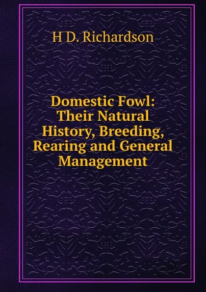 Обложка книги Domestic Fowl: Their Natural History, Breeding, Rearing and General Management, H.D. Richardson