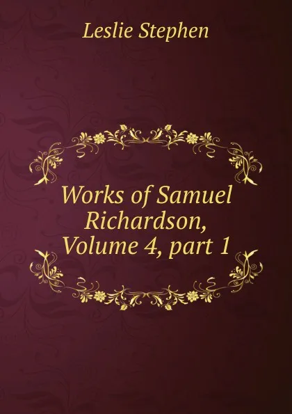 Обложка книги Works of Samuel Richardson, Volume 4,.part 1, Leslie Stephen