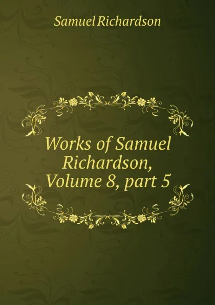 Обложка книги Works of Samuel Richardson, Volume 8,.part 5, Samuel Richardson