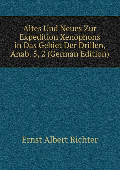 Обложка книги Altes Und Neues Zur Expedition Xenophons in Das Gebiet Der Drillen, Anab. 5, 2 (German Edition), Ernst Albert Richter