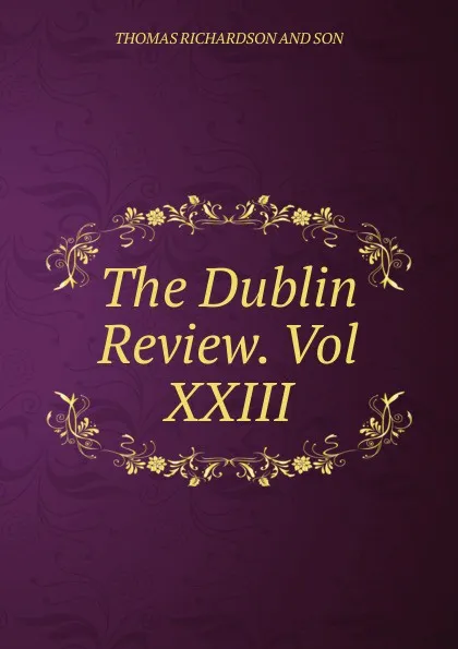 Обложка книги The Dublin Review. Vol XXIII, Thomas Richardson