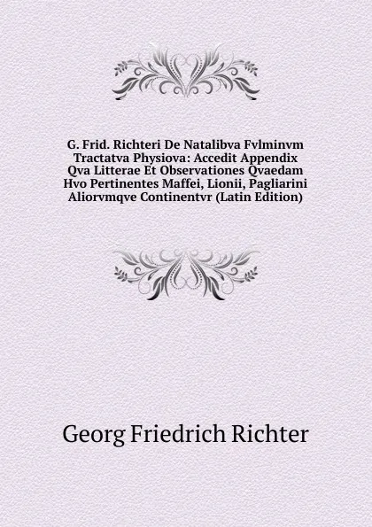 Обложка книги G. Frid. Richteri De Natalibva Fvlminvm Tractatva Physiova: Accedit Appendix Qva Litterae Et Observationes Qvaedam Hvo Pertinentes Maffei, Lionii, Pagliarini Aliorvmqve Continentvr (Latin Edition), Georg Friedrich Richter