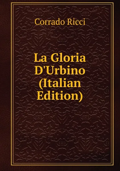 Обложка книги La Gloria D.Urbino (Italian Edition), Corrado Ricci