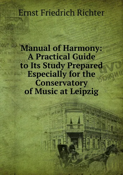 Обложка книги Manual of Harmony: A Practical Guide to Its Study Prepared Especially for the Conservatory of Music at Leipzig, Ernst Friedrich Richter