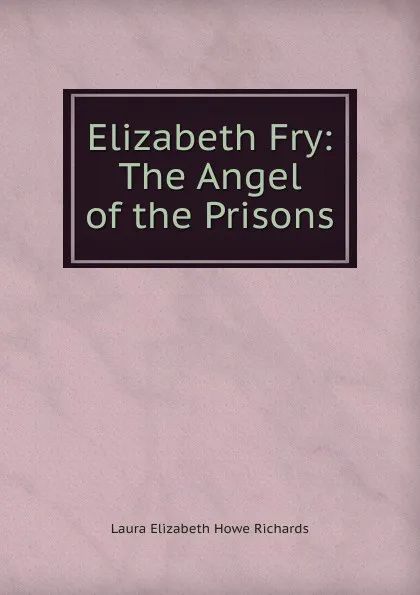 Обложка книги Elizabeth Fry: The Angel of the Prisons, Laura Elizabeth Howe Richards