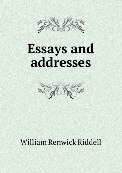 Обложка книги Essays and addresses, William Renwick Riddell