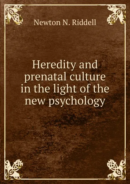 Обложка книги Heredity and prenatal culture in the light of the new psychology, Newton N. Riddell