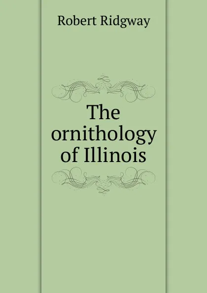 Обложка книги The ornithology of Illinois, Ridgway Robert