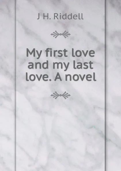 Обложка книги My first love and my last love. A novel, J H. Riddell
