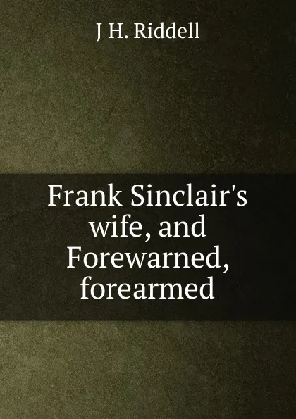 Обложка книги Frank Sinclair.s wife, and Forewarned, forearmed, J H. Riddell