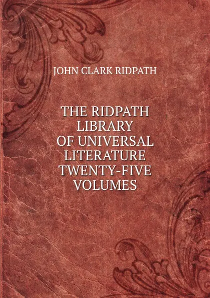 Обложка книги THE RIDPATH LIBRARY OF UNIVERSAL LITERATURE TWENTY-FIVE VOLUMES, John Clark Ridpath