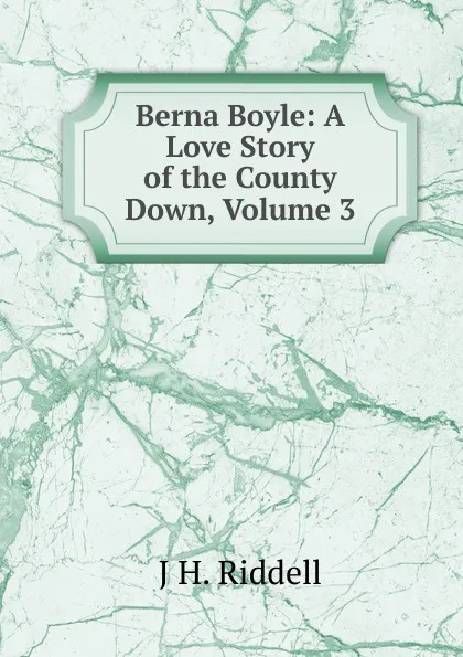 Обложка книги Berna Boyle: A Love Story of the County Down, Volume 3, J H. Riddell