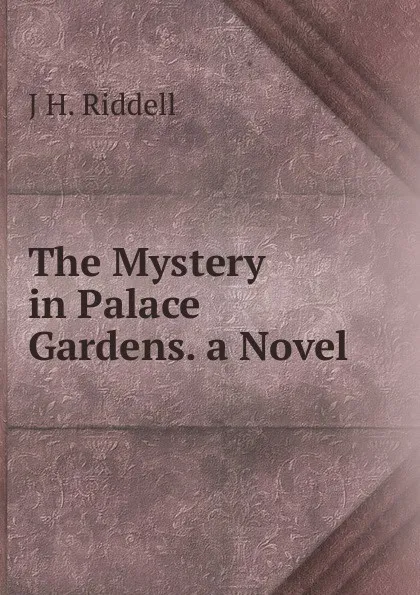 Обложка книги The Mystery in Palace Gardens. a Novel, J H. Riddell
