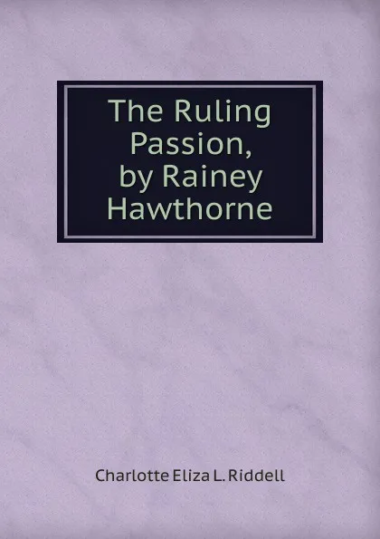 Обложка книги The Ruling Passion, by Rainey Hawthorne, Charlotte Eliza L. Riddell