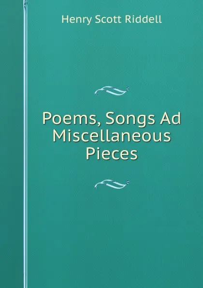 Обложка книги Poems, Songs Ad Miscellaneous Pieces, Henry Scott Riddell