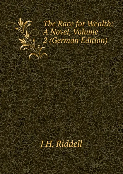 Обложка книги The Race for Wealth: A Novel, Volume 2 (German Edition), J H. Riddell