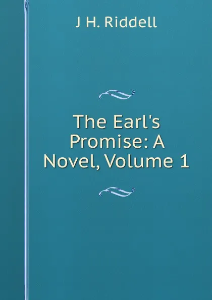 Обложка книги The Earl.s Promise: A Novel, Volume 1, J H. Riddell