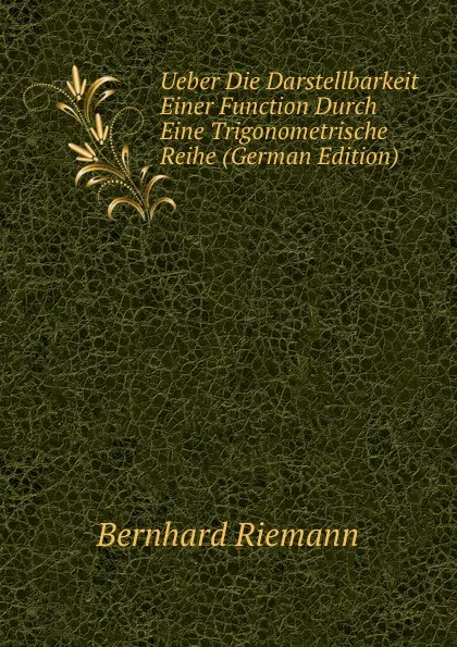 Обложка книги Ueber Die Darstellbarkeit Einer Function Durch Eine Trigonometrische Reihe (German Edition), Bernhard Riemann