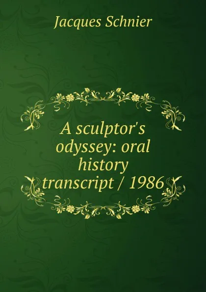 Обложка книги A sculptor.s odyssey: oral history transcript / 1986, Jacques Schnier