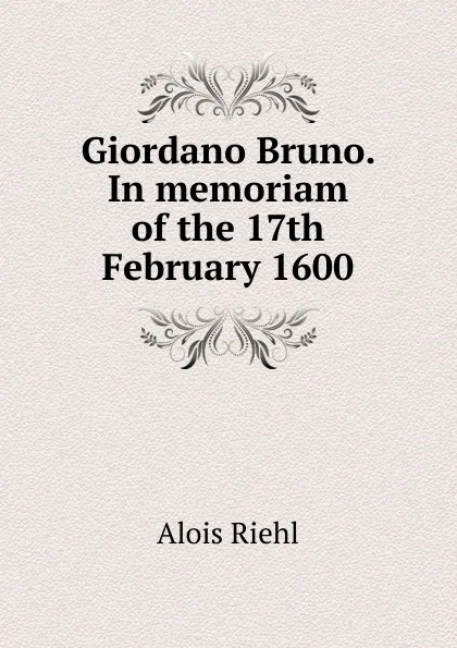 Обложка книги Giordano Bruno. In memoriam of the 17th February 1600, Alois Riehl