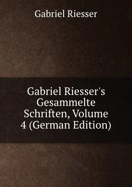 Обложка книги Gabriel Riesser.s Gesammelte Schriften, Volume 4 (German Edition), Gabriel Riesser