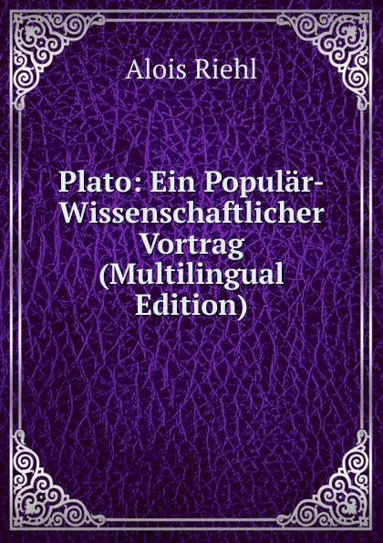 Обложка книги Plato: Ein Popular-Wissenschaftlicher Vortrag (Multilingual Edition), Alois Riehl