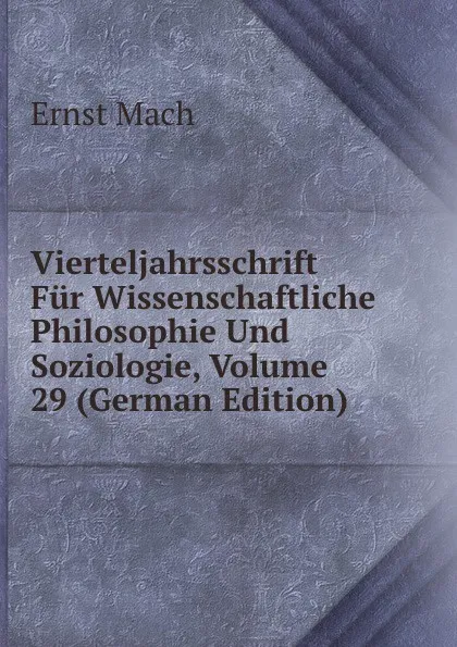 Обложка книги Vierteljahrsschrift Fur Wissenschaftliche Philosophie Und Soziologie, Volume 29 (German Edition), Ernst Mach