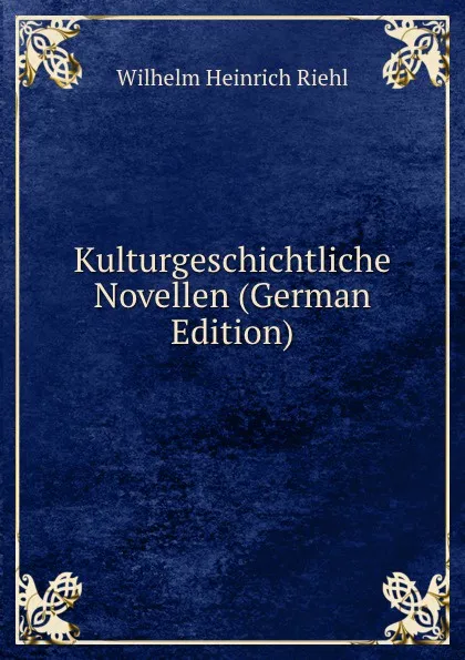 Обложка книги Kulturgeschichtliche Novellen (German Edition), Wilhelm Heinrich Riehl