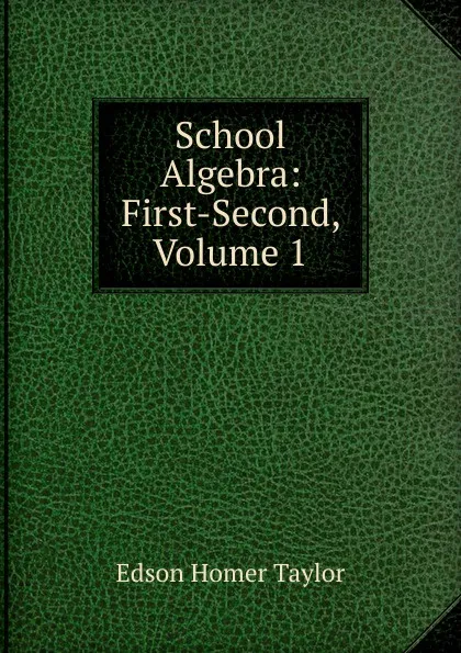 Обложка книги School Algebra: First-Second, Volume 1, Edson Homer Taylor