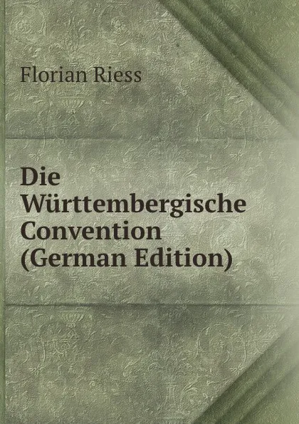 Обложка книги Die Wurttembergische Convention (German Edition), Florian Riess