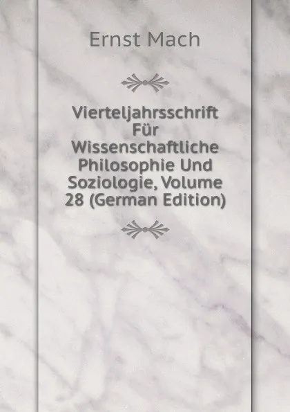 Обложка книги Vierteljahrsschrift Fur Wissenschaftliche Philosophie Und Soziologie, Volume 28 (German Edition), Ernst Mach