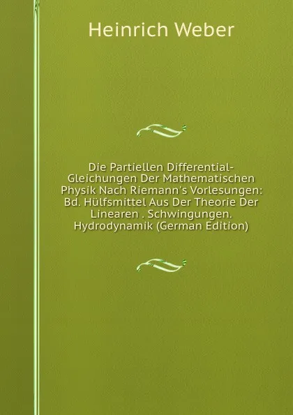 Обложка книги Die Partiellen Differential-Gleichungen Der Mathematischen Physik Nach Riemann.s Vorlesungen: Bd. Hulfsmittel Aus Der Theorie Der Linearen . Schwingungen. Hydrodynamik (German Edition), Heinrich Weber