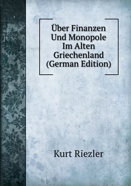 Обложка книги Uber Finanzen Und Monopole Im Alten Griechenland (German Edition), Kurt Riezler