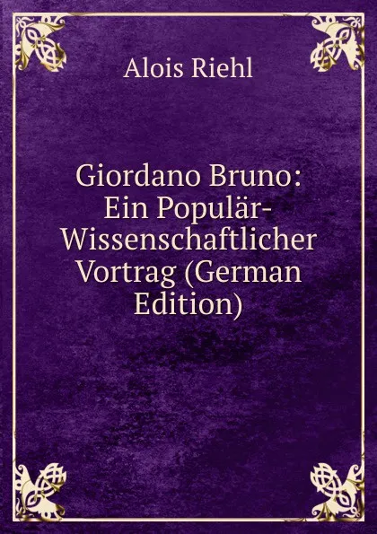 Обложка книги Giordano Bruno: Ein Popular-Wissenschaftlicher Vortrag (German Edition), Alois Riehl