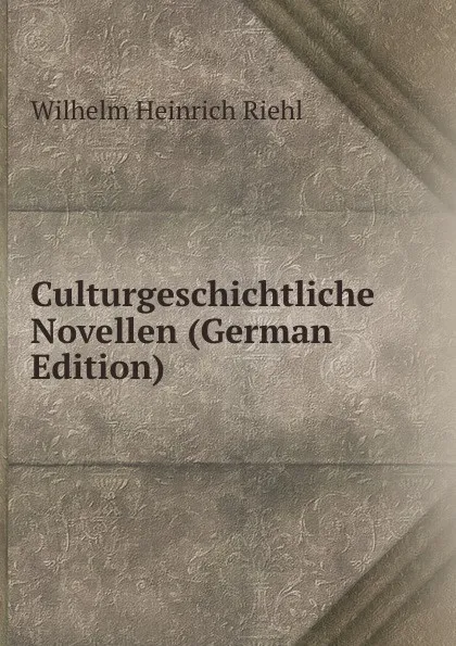 Обложка книги Culturgeschichtliche Novellen (German Edition), Wilhelm Heinrich Riehl