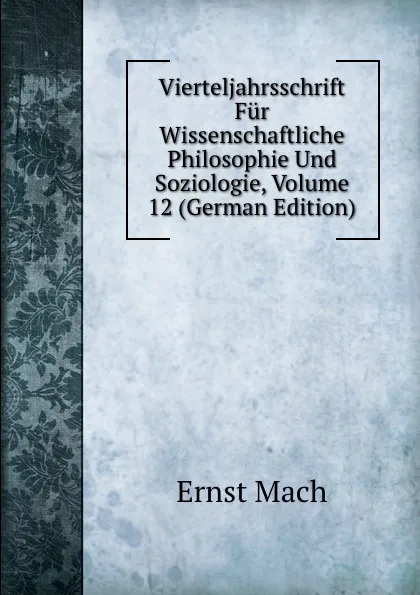 Обложка книги Vierteljahrsschrift Fur Wissenschaftliche Philosophie Und Soziologie, Volume 12 (German Edition), Ernst Mach