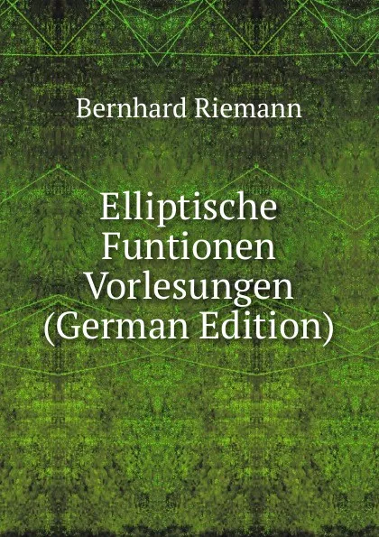 Обложка книги Elliptische Funtionen Vorlesungen (German Edition), Bernhard Riemann