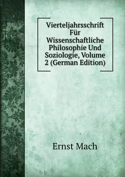 Обложка книги Vierteljahrsschrift Fur Wissenschaftliche Philosophie Und Soziologie, Volume 2 (German Edition), Ernst Mach