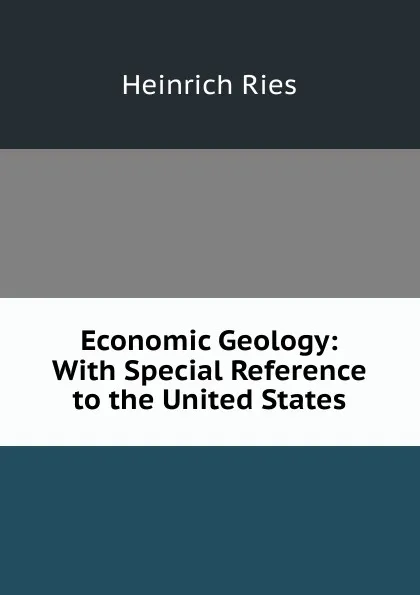 Обложка книги Economic Geology: With Special Reference to the United States, Heinrich Ries