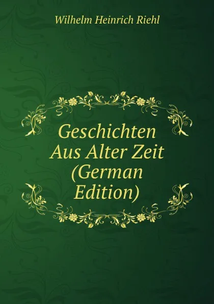 Обложка книги Geschichten Aus Alter Zeit (German Edition), Wilhelm Heinrich Riehl