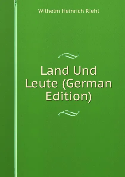 Обложка книги Land Und Leute (German Edition), Wilhelm Heinrich Riehl