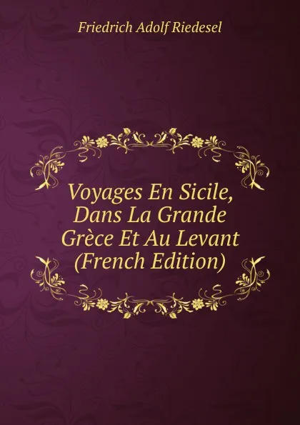 Обложка книги Voyages En Sicile, Dans La Grande Grece Et Au Levant (French Edition), Friedrich Adolf Riedesel