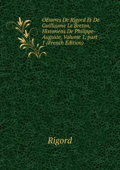 Обложка книги OEuvres De Rigord Et De Guillaume Le Breton, Historiens De Philippe-Auguste, Volume 1,.part 1 (French Edition), Rigord